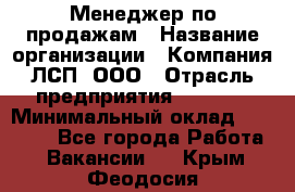 Менеджер по продажам › Название организации ­ Компания ЛСП, ООО › Отрасль предприятия ­ Event › Минимальный оклад ­ 90 000 - Все города Работа » Вакансии   . Крым,Феодосия